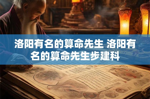洛阳有名的算命先生 洛阳有名的算命先生步建科