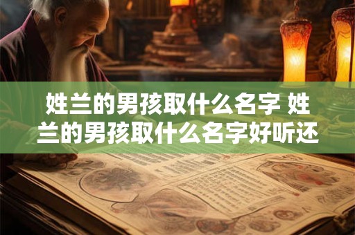 姓兰的男孩取什么名字 姓兰的男孩取什么名字好听还要带草和水的