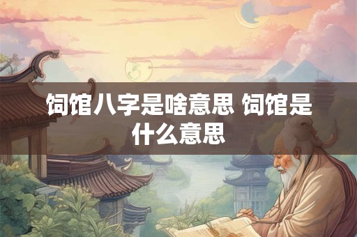 饲馆八字是啥意思 饲馆是什么意思
