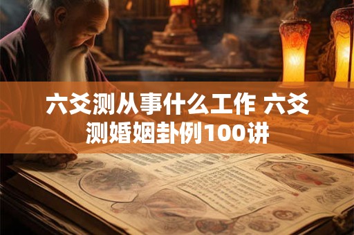 六爻测从事什么工作 六爻测婚姻卦例100讲