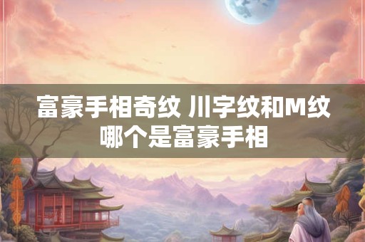 富豪手相奇纹 川字纹和M纹哪个是富豪手相