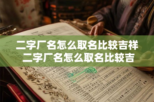二字厂名怎么取名比较吉祥 二字厂名怎么取名比较吉祥好听
