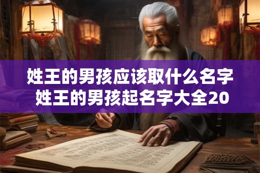 姓王的男孩应该取什么名字 姓王的男孩起名字大全2025年
