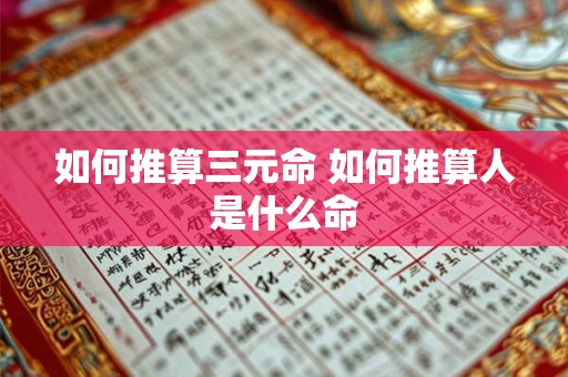 如何推算三元命 如何推算人是什么命