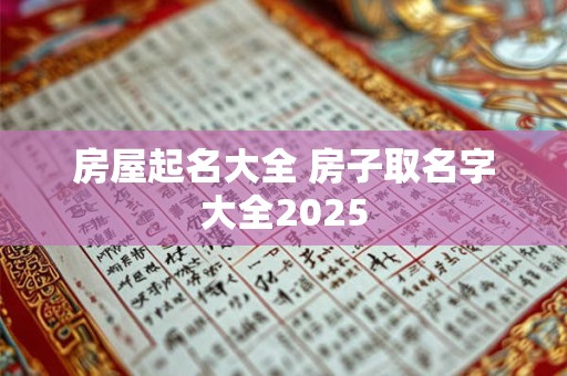房屋起名大全 房子取名字大全2025