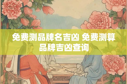 免费测品牌名吉凶 免费测算品牌吉凶查询