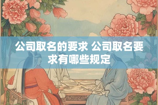 公司取名的要求 公司取名要求有哪些规定