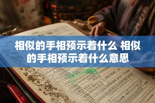 相似的手相预示着什么 相似的手相预示着什么意思