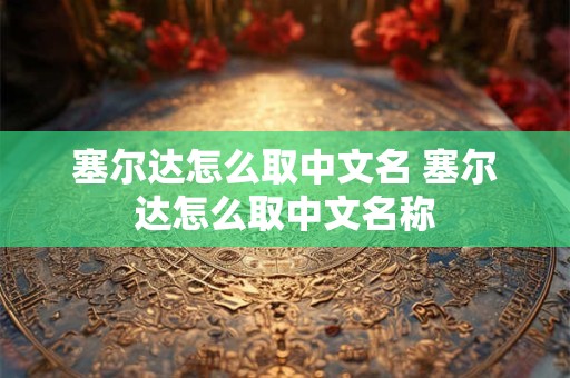 塞尔达怎么取中文名 塞尔达怎么取中文名称