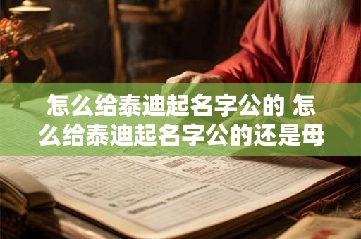 怎么给泰迪起名字公的 怎么给泰迪起名字公的还是母的