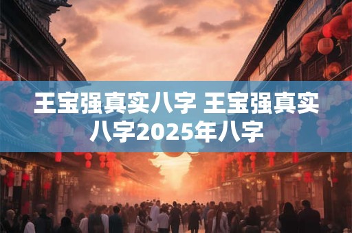 王宝强真实八字 王宝强真实八字2025年八字