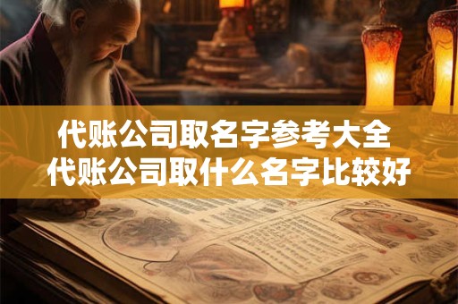 代账公司取名字参考大全 代账公司取什么名字比较好