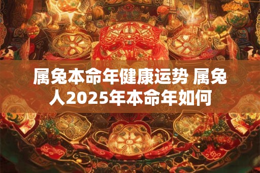 属兔本命年健康运势 属兔人2025年本命年如何