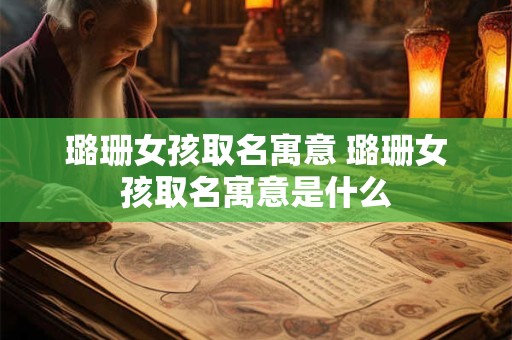 璐珊女孩取名寓意 璐珊女孩取名寓意是什么
