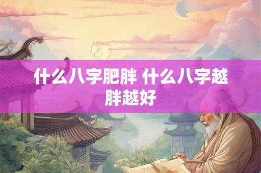 什么八字肥胖 什么八字越胖越好