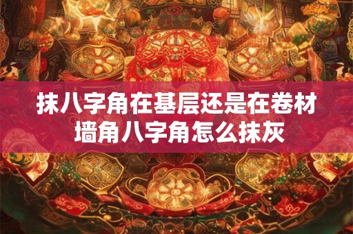 抹八字角在基层还是在卷材 墙角八字角怎么抹灰