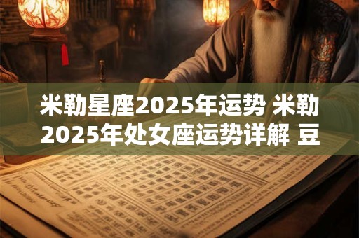 米勒星座2025年运势 米勒2025年处女座运势详解 豆瓣