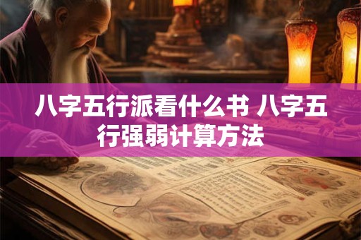 八字五行派看什么书 八字五行强弱计算方法