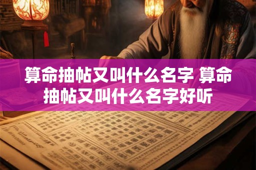 算命抽帖又叫什么名字 算命抽帖又叫什么名字好听
