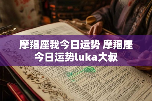 摩羯座我今日运势 摩羯座今日运势luka大叔