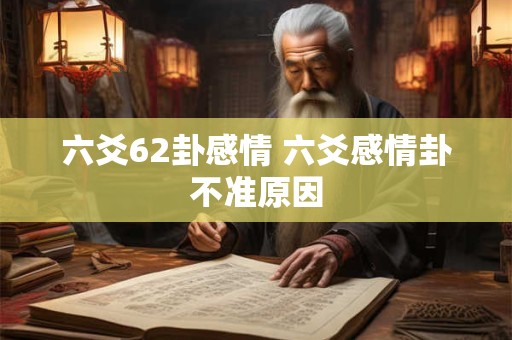 六爻62卦感情 六爻感情卦不准原因
