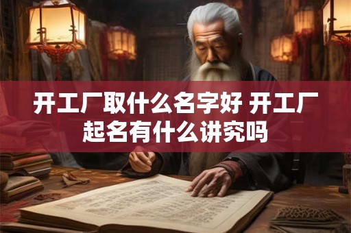 开工厂取什么名字好 开工厂起名有什么讲究吗