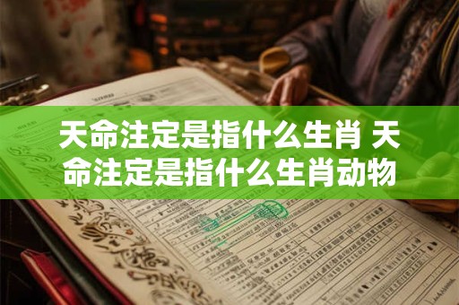 天命注定是指什么生肖 天命注定是指什么生肖动物