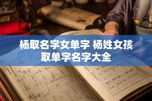 杨取名字女单字 杨姓女孩取单字名字大全