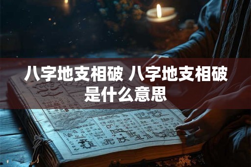 八字地支相破 八字地支相破是什么意思
