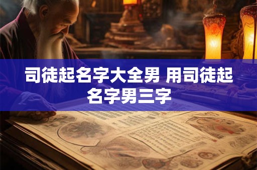 司徒起名字大全男 用司徒起名字男三字