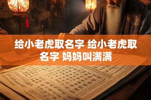 给小老虎取名字 给小老虎取名字 妈妈叫满满