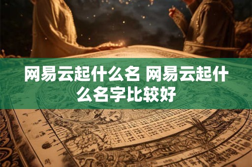 网易云起什么名 网易云起什么名字比较好