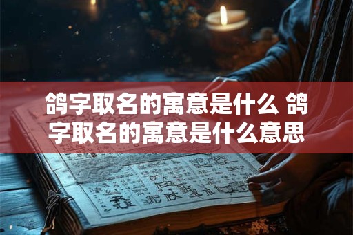 鸽字取名的寓意是什么 鸽字取名的寓意是什么意思