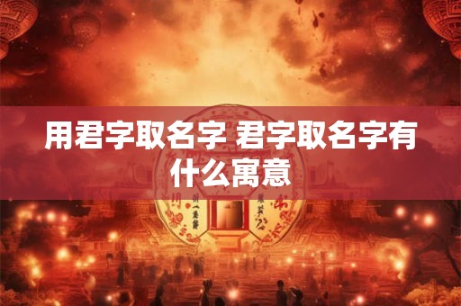 用君字取名字 君字取名字有什么寓意