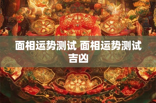 面相运势测试 面相运势测试吉凶