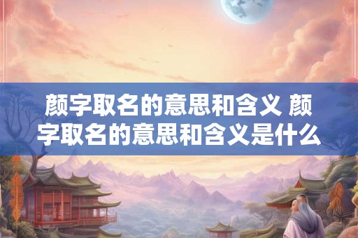 颜字取名的意思和含义 颜字取名的意思和含义是什么