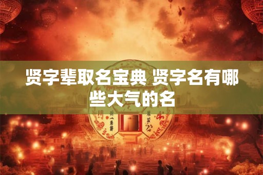 贤字辈取名宝典 贤字名有哪些大气的名