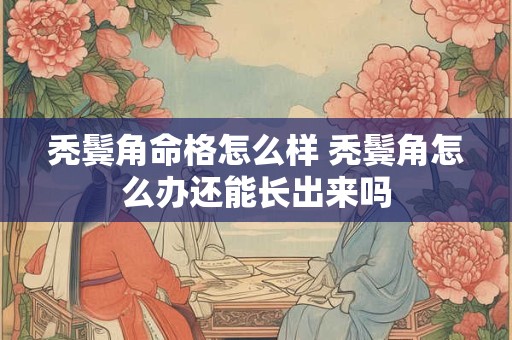 秃鬓角命格怎么样 秃鬓角怎么办还能长出来吗