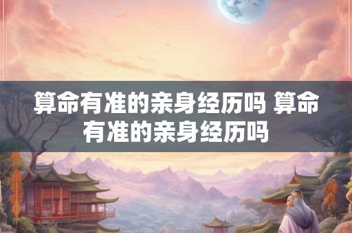 算命有准的亲身经历吗 算命有准的亲身经历吗