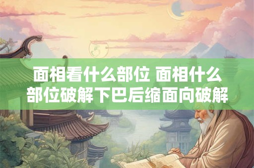 面相看什么部位 面相什么部位破解下巴后缩面向破解