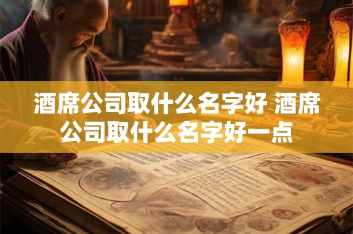 酒席公司取什么名字好 酒席公司取什么名字好一点