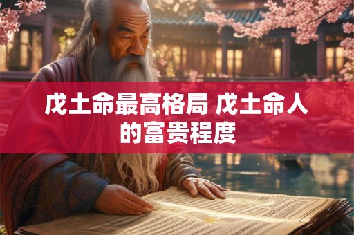 戊土命最高格局 戊土命人的富贵程度