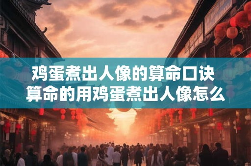 鸡蛋煮出人像的算命口诀 算命的用鸡蛋煮出人像怎么回事