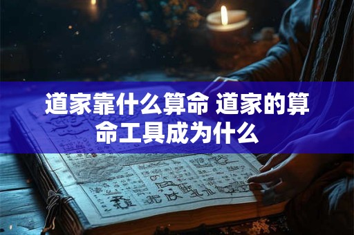 道家靠什么算命 道家的算命工具成为什么