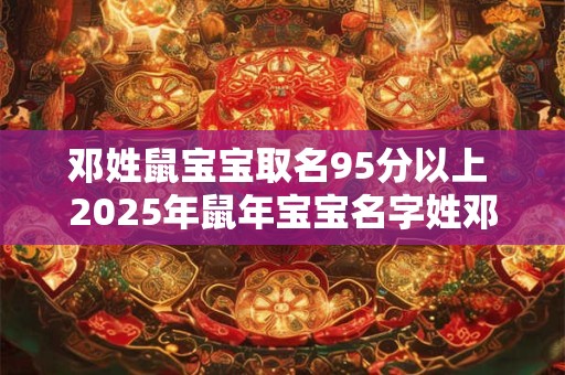邓姓鼠宝宝取名95分以上 2025年鼠年宝宝名字姓邓