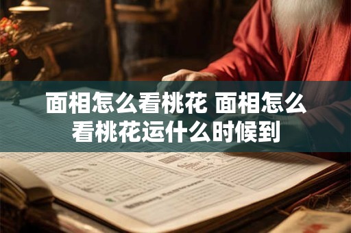 面相怎么看桃花 面相怎么看桃花运什么时候到