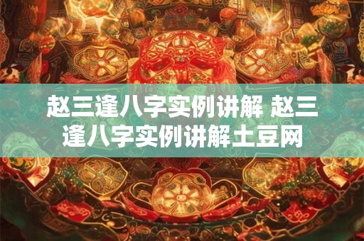 赵三逢八字实例讲解 赵三逢八字实例讲解土豆网