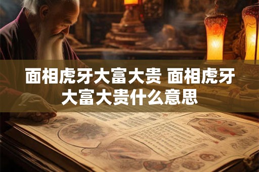 面相虎牙大富大贵 面相虎牙大富大贵什么意思