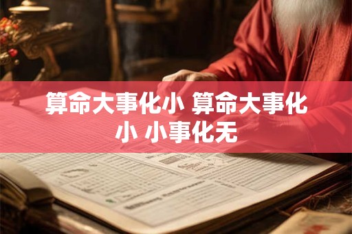 算命大事化小 算命大事化小 小事化无