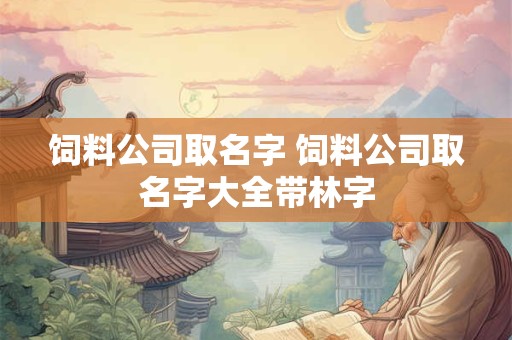 饲料公司取名字 饲料公司取名字大全带林字